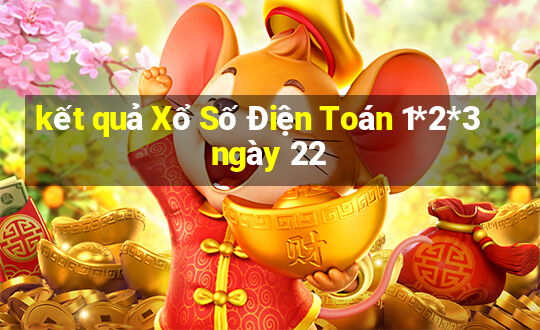 kết quả Xổ Số Điện Toán 1*2*3 ngày 22