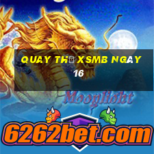 Quay thử XSMB ngày 16