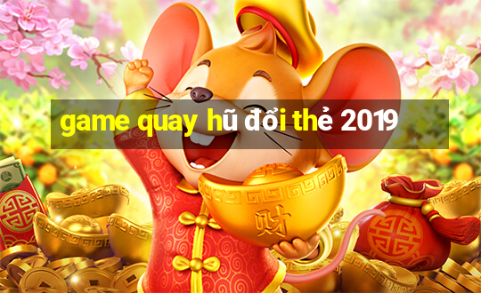 game quay hũ đổi thẻ 2019