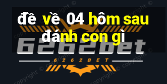 đề về 04 hôm sau đánh con gì