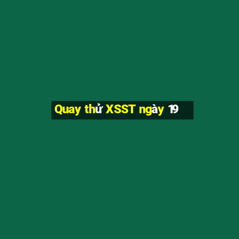 Quay thử XSST ngày 19