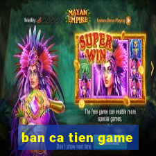 ban ca tien game