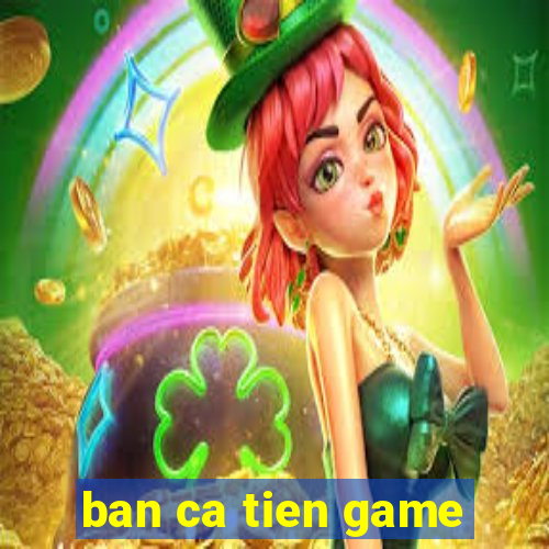 ban ca tien game