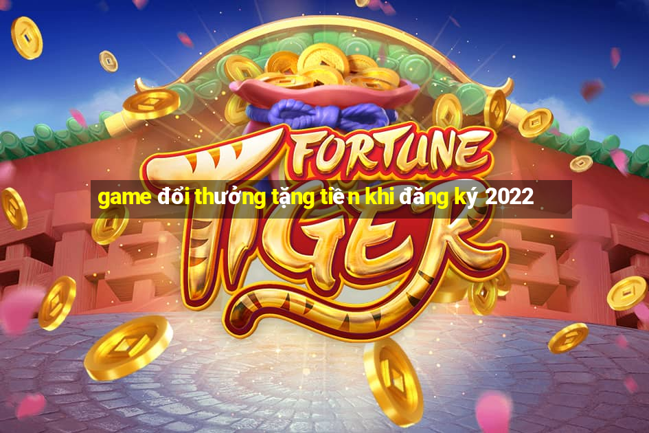 game đổi thưởng tặng tiền khi đăng ký 2022