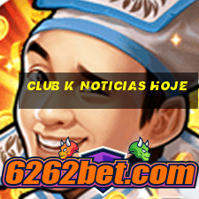 club k noticias hoje