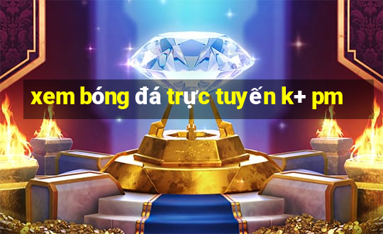 xem bóng đá trực tuyến k+ pm