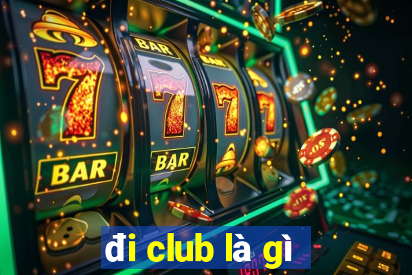 đi club là gì