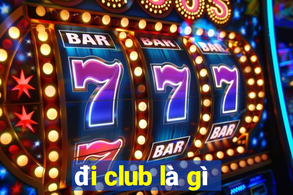 đi club là gì