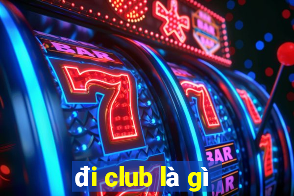 đi club là gì