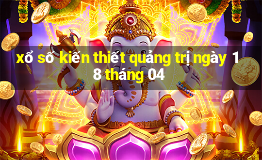 xổ số kiến thiết quảng trị ngày 18 tháng 04