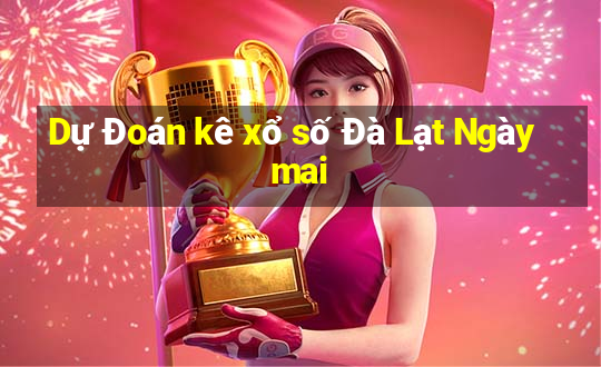 Dự Đoán kê xổ số Đà Lạt Ngày mai