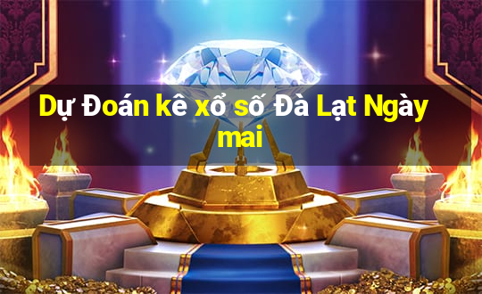 Dự Đoán kê xổ số Đà Lạt Ngày mai