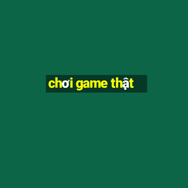 chơi game thật