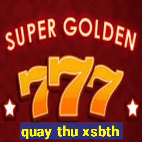 quay thu xsbth