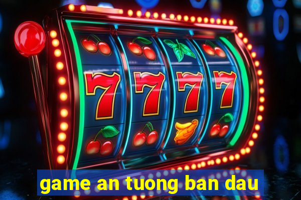 game an tuong ban dau