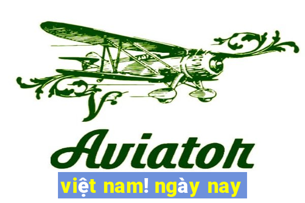 việt nam! ngày nay