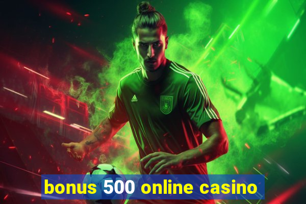 bonus 500 online casino