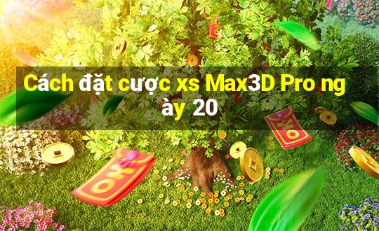 Cách đặt cược xs Max3D Pro ngày 20