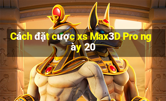 Cách đặt cược xs Max3D Pro ngày 20