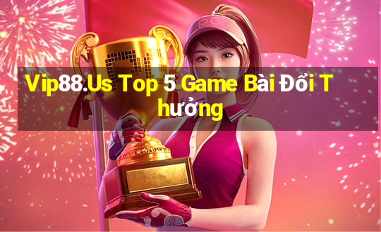 Vip88.Us Top 5 Game Bài Đổi Thưởng