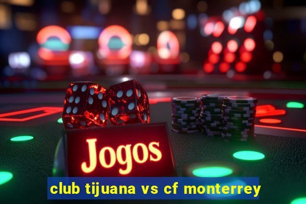 club tijuana vs cf monterrey