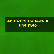 An Huy 11 lựa chọn 5 nền tảng