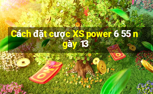 Cách đặt cược XS power 6 55 ngày 13