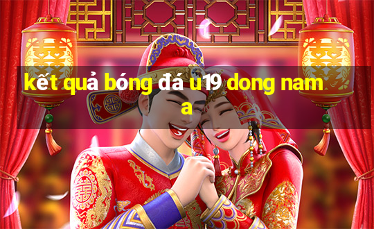 kết quả bóng đá u19 dong nam a