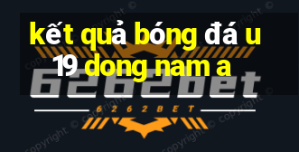 kết quả bóng đá u19 dong nam a