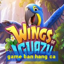 game ban hang ca