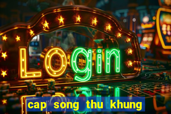 cap song thu khung 2 ngay