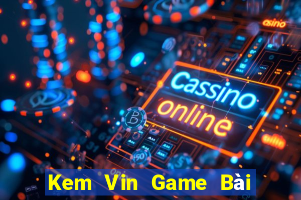 Kem Vin Game Bài Hot Nhất Hiện Nay