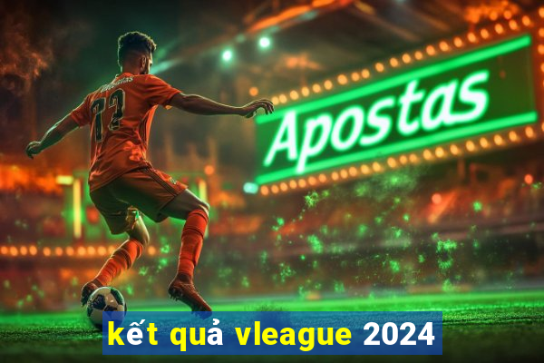 kết quả vleague 2024