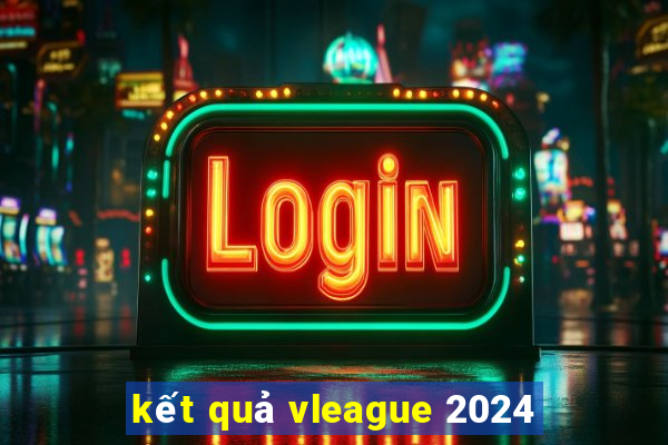 kết quả vleague 2024