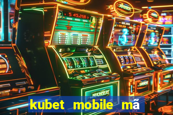 kubet mobile mã xác minh