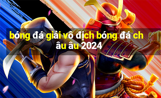 bóng đá giải vô địch bóng đá châu âu 2024