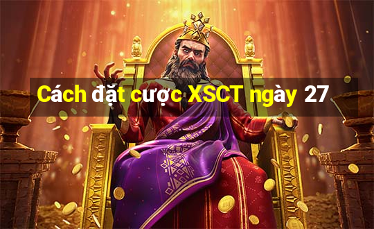 Cách đặt cược XSCT ngày 27