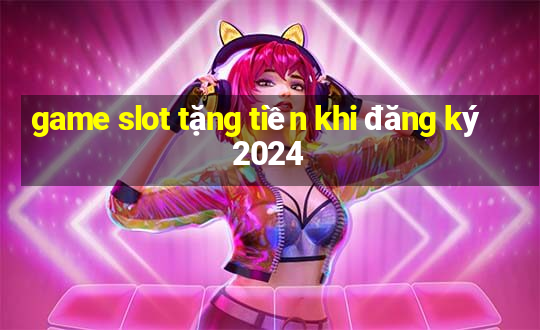 game slot tặng tiền khi đăng ký 2024