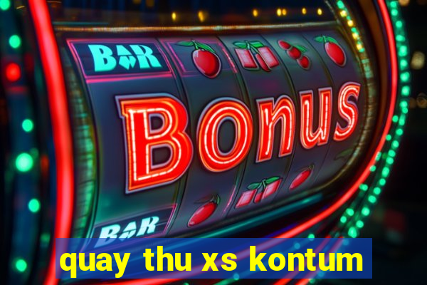 quay thu xs kontum