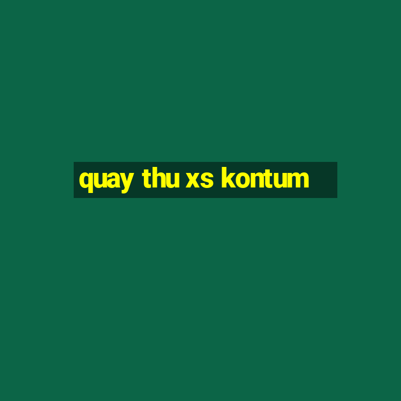 quay thu xs kontum