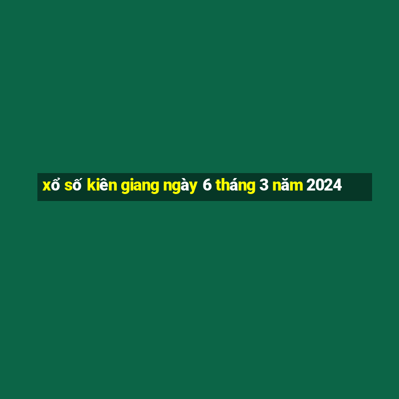 xổ số kiên giang ngày 6 tháng 3 năm 2024