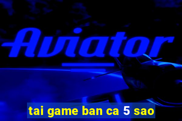 tai game ban ca 5 sao