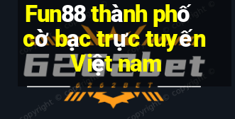 Fun88 thành phố cờ bạc trực tuyến Việt nam