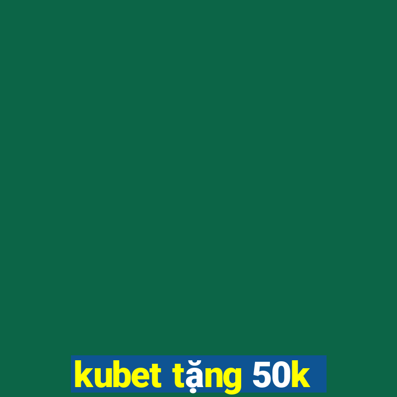 kubet tặng 50k