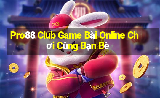 Pro88 Club Game Bài Online Chơi Cùng Bạn Bè