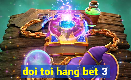 doi toi hang bet 3