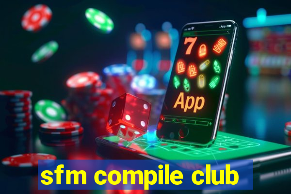 sfm compile club