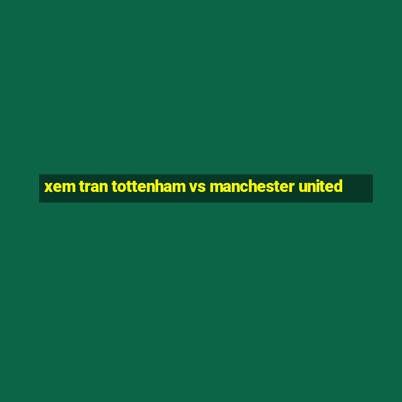 xem tran tottenham vs manchester united