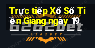 Trực tiếp Xổ Số Tiền Giang ngày 19