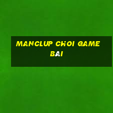 Manclup Choi Game Bài